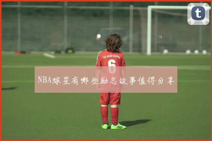 NBA球星有哪些励志故事值得分享