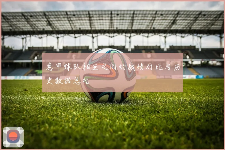 意甲球队相互之间的战绩对比与历史数据总结