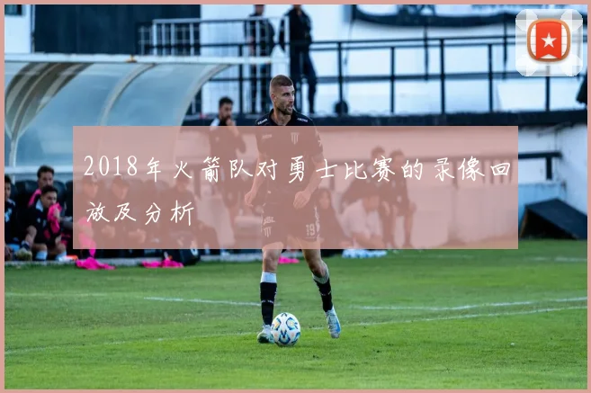 2018年火箭队对勇士比赛的录像回放及分析