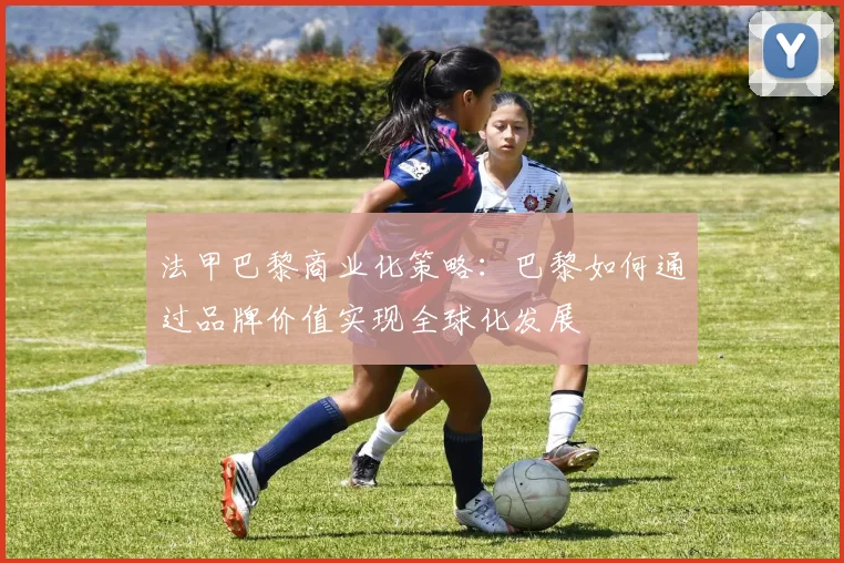 法甲巴黎商业化策略：巴黎如何通过品牌价值实现全球化发展