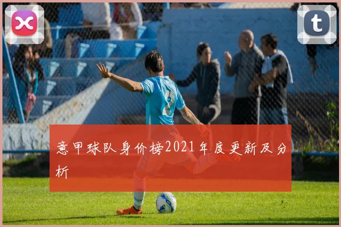 意甲球队身价榜2021年度更新及分析